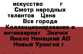 1.1) искусство : 1972 г - Смотр народных талантов › Цена ­ 149 - Все города Коллекционирование и антиквариат » Значки   . Ямало-Ненецкий АО,Новый Уренгой г.